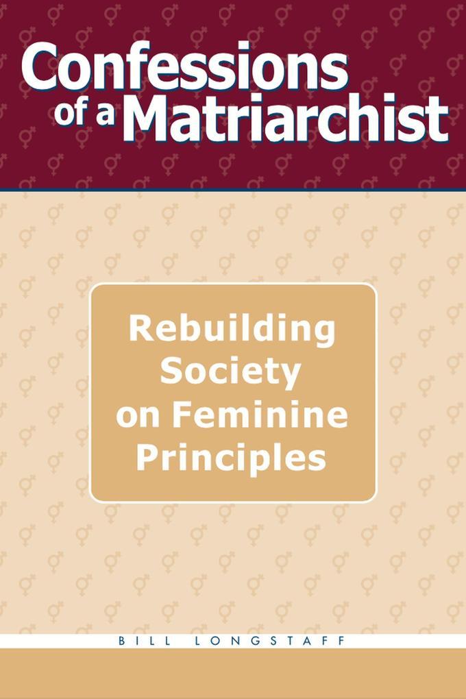 Confessions of a Matriarchist: Rebuilding Society on Feminine Principles