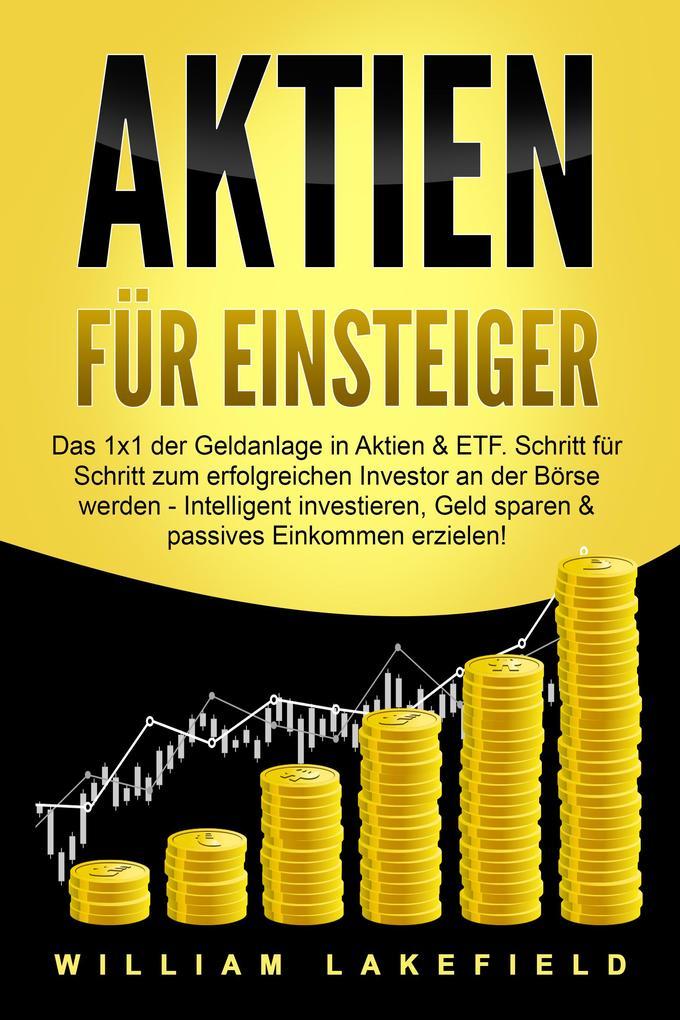 AKTIEN FÜR EINSTEIGER: Das 1x1 der Geldanlage in Aktien & ETF. Schritt für Schritt zum erfolgreichen Investor an der Börse werden - Intelligent ... Geld sparen und passives Einkommen erzielen!