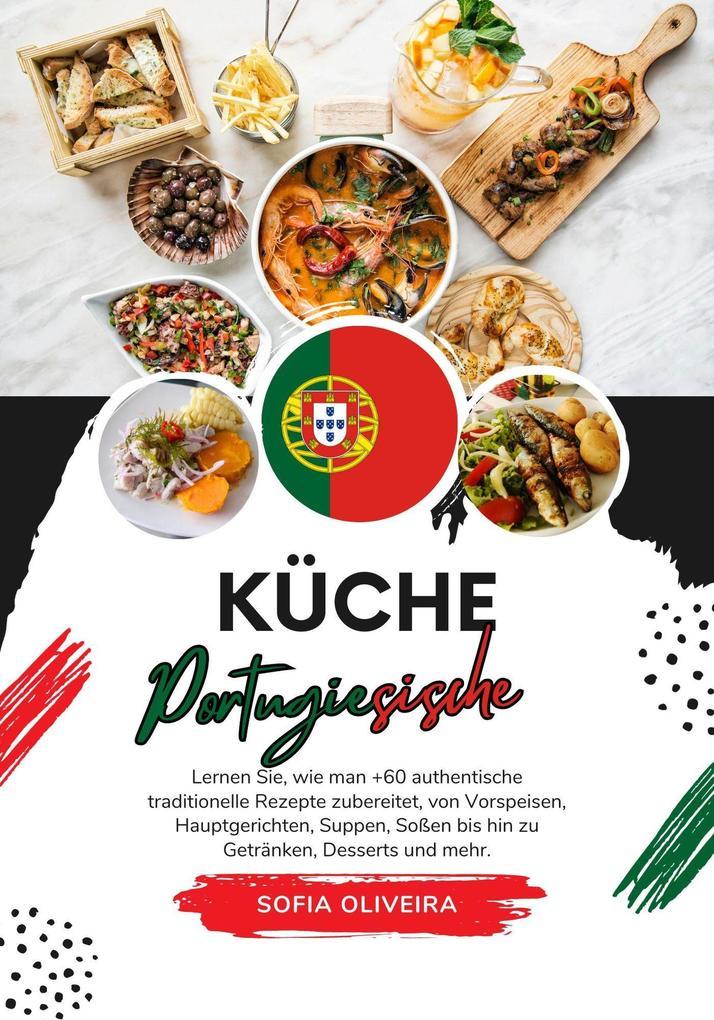 Küche Portugiesische: Lernen Sie, wie man +60 Authentische Traditionelle Rezepte Zubereitet, von Vorspeisen, Hauptgerichten, Suppen, Soßen bis hin zu Getränken, Desserts und Mehr (Weltgeschmack: Eine kulinarische Reise)