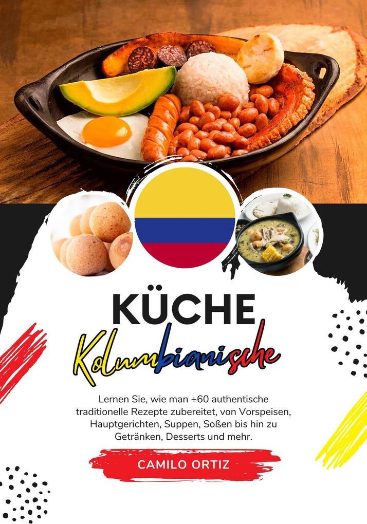 Küche Kolumbianische: Lernen sie, wie man +60 Authentische Traditionelle Rezepte zubereitet, von Vorspeisen, Hauptgerichten, Suppen, Saucen bis hin zu Getränken, Desserts und Mehr (Weltgeschmack: Eine kulinarische Reise)