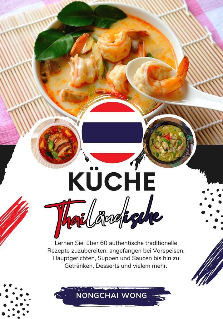 KücheThailändische: Lernen sie, über 60 Authentische Traditionelle Rezepte Zuzubereiten, Angefangen bei Vorspeisen, Hauptgerichten, Suppen und Saucen bis hin zu Getränken, Desserts und Vielem mehr (Weltgeschmack: Eine kulinarische Reise)