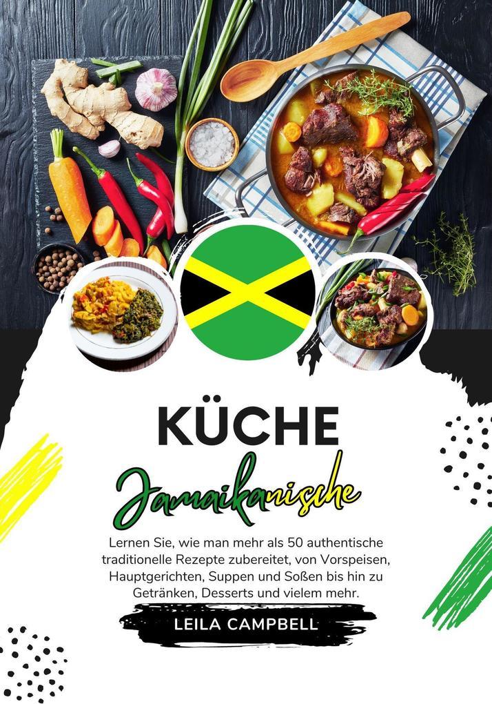 Küche Jamaikanische: Lernen sie, wie man mehr als 50 Authentische Traditionelle Rezepte Zubereitet, von Vorspeisen, Hauptgerichten, Suppen und Soßen bis hin zu Getränken, Desserts und Vielem mehr (Weltgeschmack: Eine kulinarische Reise)