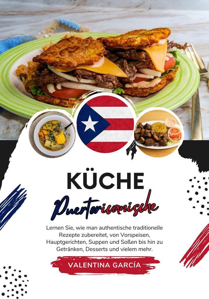 Küche Puertoricanische: Lernen sie, wie man Authentische Traditionelle Rezepte Zubereitet, von Vorspeisen, Hauptgerichten, Suppen und Soßen bis hin zu Getränken, Desserts und Vielem mehr (Weltgeschmack: Eine kulinarische Reise)