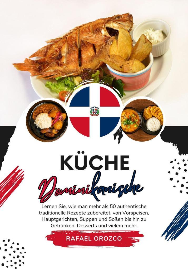 Küche Dominikanische: Lernen sie, wie man mehr als 50 Authentische Traditionelle Rezepte Zubereitet, von Vorspeisen, Hauptgerichten, Suppen und Soßen bis hin zu Getränken, Desserts und Vielem mehr (Weltgeschmack: Eine kulinarische Reise)