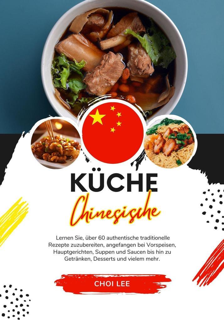 Küche Chinesische: Lernen sie, über 60 Authentische Traditionelle Rezepte Zuzubereiten, Angefangen bei Vorspeisen, Hauptgerichten, Suppen und Saucen bis hin zu Getränken, Desserts und Vielem Mehr (Weltgeschmack: Eine kulinarische Reise)