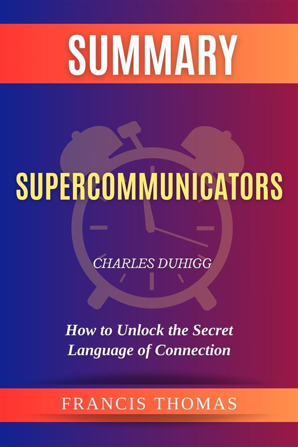 Summary of Supercommunicators by Charles Duhigg:How to Unlock the Secret Language of Connection