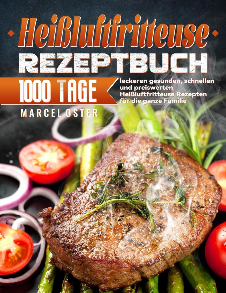 Heißluftfritteuse Rezeptbuch: 1000 Tage leckeren gesunden, schnellen und preiswerten Heißluftfritteuse Rezepten für die ganze Familie