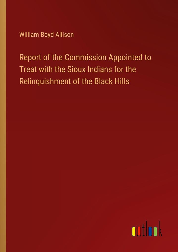 Report of the Commission Appointed to Treat with the Sioux Indians for the Relinquishment of the Black Hills