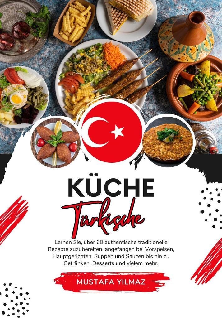 Küche Türkische: Lernen sie, über 60 Authentische Traditionelle Rezepte Zuzubereiten, Angefangen bei Vorspeisen, Hauptgerichten, Suppen und Saucen bis hin zu Getränken, Desserts und Vielem mehr (Weltgeschmack: Eine kulinarische Reise)