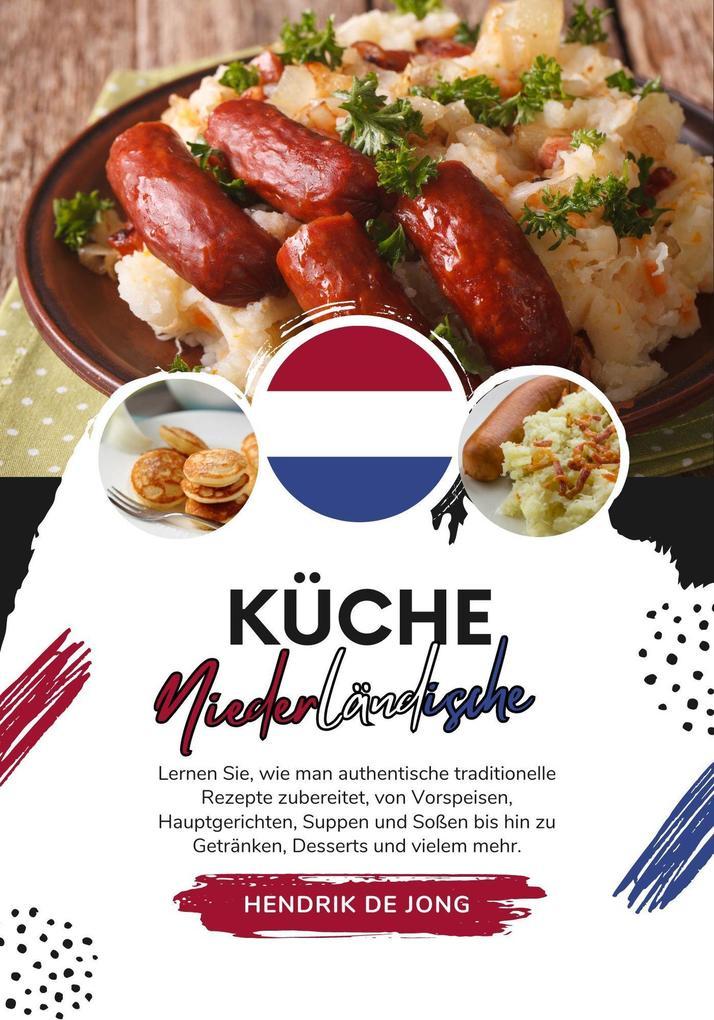 Küche Niederländische: Lernen sie, wie man Authentische Traditionelle Rezepte Zubereitet, von Vorspeisen, Hauptgerichten, Suppen und Soßen bis hin zu Getränken, Desserts und vielem mehr (Weltgeschmack: Eine kulinarische Reise)