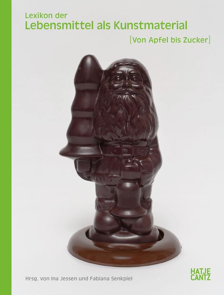 Lexikon der Lebensmittel als Kunstmaterial. Von Apfel bis Zucker: Symbolik, Restaurierung und Kunstgeschichte des 20. und 21. Jahrhunderts