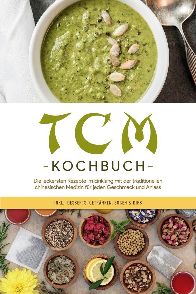 TCM Kochbuch: Die leckersten Rezepte im Einklang mit der traditionellen chinesischen Medizin für jeden Geschmack und Anlass - inkl. Desserts, Getränken, Soßen & Dips