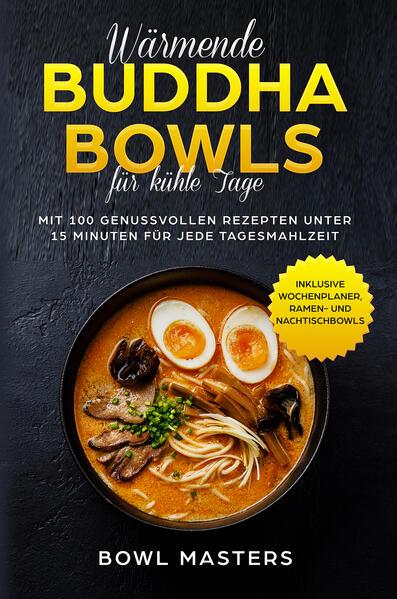 Wärmende Buddha Bowls für kühle Tage: Mit 100 genussvollen Rezepten unter 15 Minuten für jede Tagesmahlzeit - Inklusive Wochenplaner, Ramen- und Nachtisch Bowls