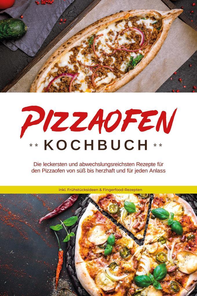 Pizzaofen Kochbuch: Die leckersten und abwechslungsreichsten Rezepte für den Pizzaofen von süß bis herzhaft und für jeden Anlass - inkl. Frühstücksideen & Fingerfood-Rezepten