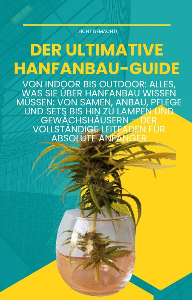 Der ultimative Hanfanbau-Guide: Von Indoor bis Outdoor: Von Samen, Anbau, Pflege und Sets bis hin zu Lampen und Gewächshäusern - Der vollständige Leitfaden für absolute Anfänger (Leicht gemacht!, #4)