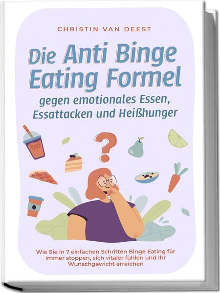 Die Anti Binge Eating Formel gegen emotionales Essen, Essattacken und Heißhunger: Wie Sie in 7 einfachen Schritten Binge Eating für immer stoppen, sich vitaler fühlen und Ihr Wunschgewicht erreichen