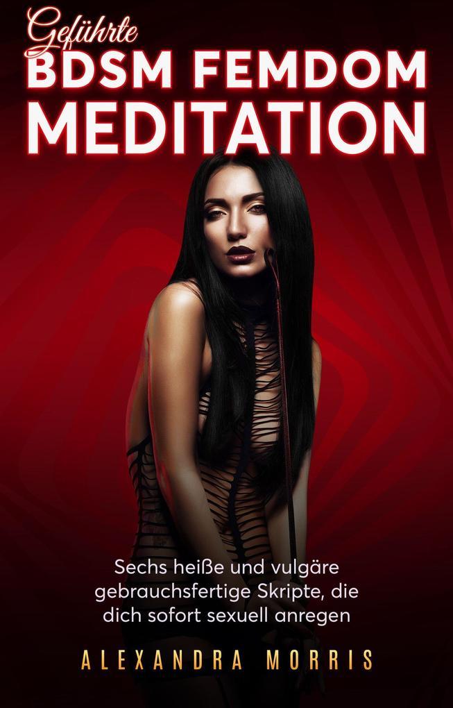 Geführte BDSM Femdom Meditation: Sechs heiße und vulgäre gebrauchsfertige Skripte, die dich sofort sexuell anregen (Glückliche Femdom-Beziehungen, #2)