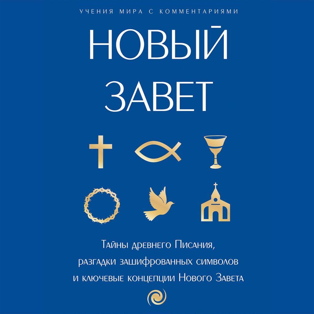 Novyy Zavet: s poyasneniyami i kommentariyami. Tayny Drevnego Pisaniya, razgadki zashifrovannyh simvolov i klyuchevye kontseptsii Novogo Zaveta