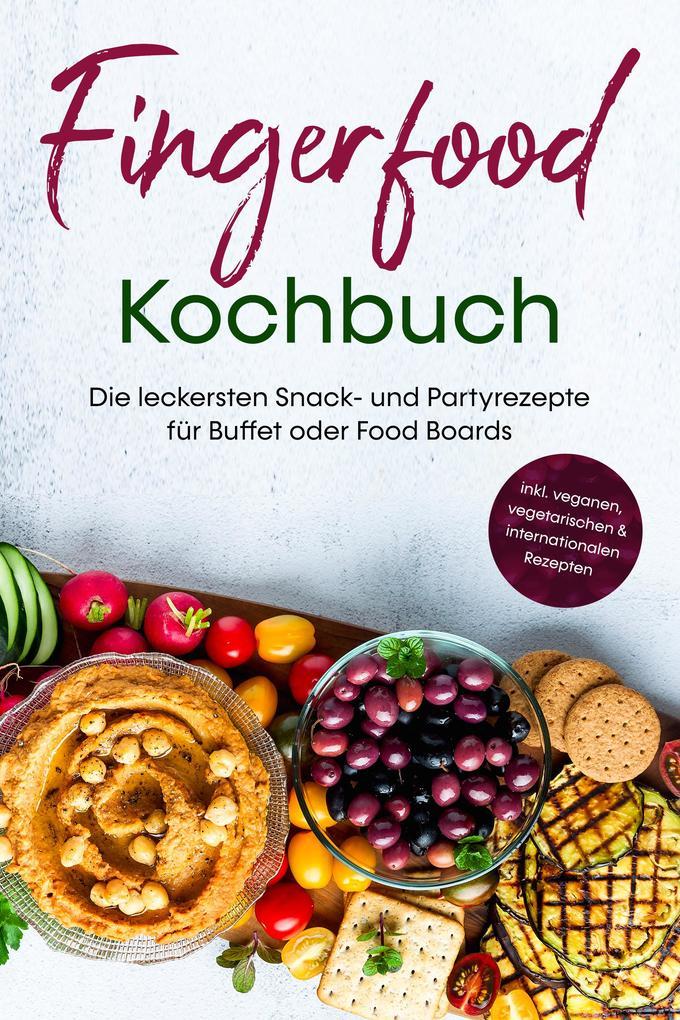 Fingerfood Kochbuch: Die leckersten Snack- und Partyrezepte für Buffet oder Food Boards - inkl. veganen, vegetarischen & internationalen Rezepten