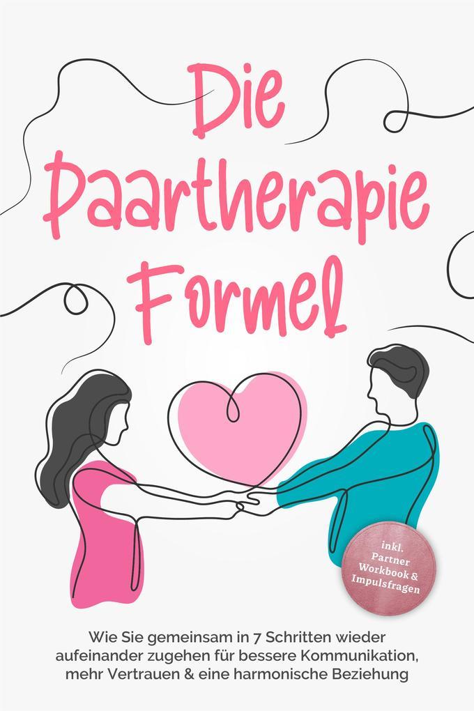 Die Paartherapie Formel: Wie Sie gemeinsam in 7 Schritten wieder aufeinander zugehen für bessere Kommunikation, mehr Vertrauen & eine harmonische Beziehung - inkl. Partner Workbook & Impulsfragen