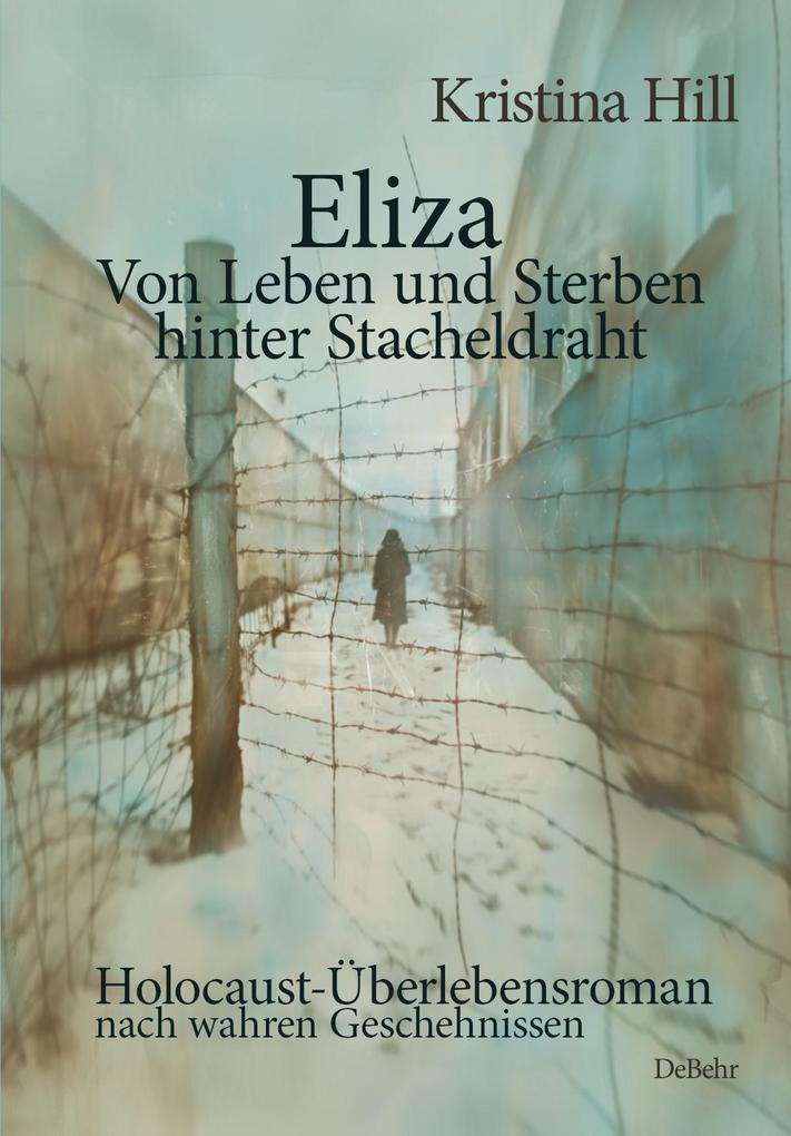 Eliza - Von Leben und Sterben hinter Stacheldraht - Holocaust-Überlebensroman nach wahren Geschehnissen