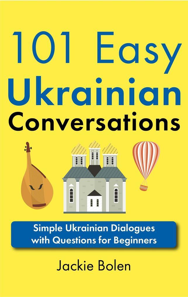 101 Easy Ukrainian Conversations: Simple Ukrainian Dialogues with Questions for Beginners