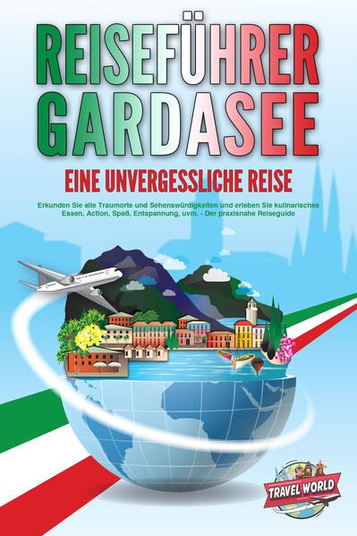 REISEFÜHRER GARDASEE - Eine unvergessliche Reise: Erkunden Sie alle Traumorte und Sehenswürdigkeiten und erleben Sie kulinarisches Essen, Action, Spaß, Entspannung, uvm. - Der praxisnahe Reiseguide