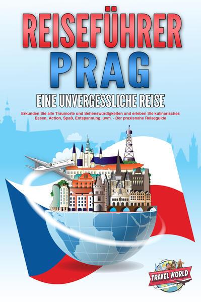 REISEFÜHRER PRAG - Eine unvergessliche Reise: Erkunden Sie alle Traumorte und Sehenswürdigkeiten und erleben Sie kulinarisches Essen, Action, Spaß, Entspannung, uvm. - Der praxisnahe Reiseguide