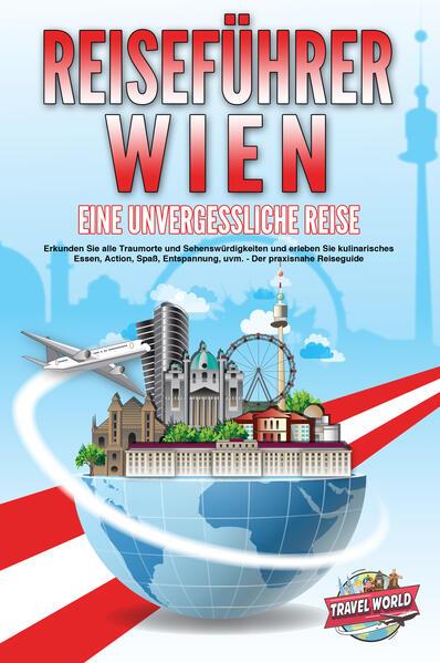 REISEFÜHRER WIEN - Eine unvergessliche Reise: Erkunden Sie alle Traumorte und Sehenswürdigkeiten und erleben Sie kulinarisches Essen, Action, Spaß, Entspannung, uvm. - Der praxisnahe Reiseguide