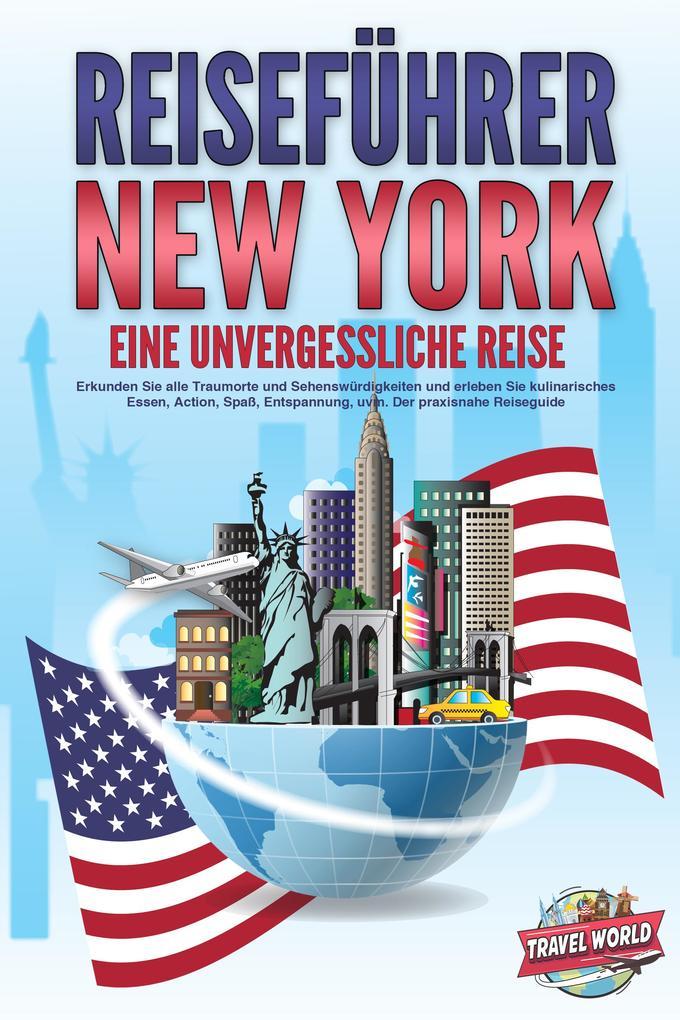 REISEFÜHRER NEW YORK - Eine unvergessliche Reise: Erkunden Sie alle Traumorte und Sehenswürdigkeiten und erleben Sie kulinarisches Essen, Action, Spaß, Entspannung, uvm. - Der praxisnahe Reiseguide