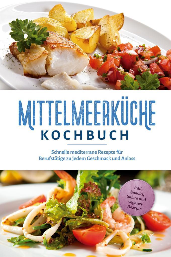 Mittelmeerküche Kochbuch: Schnelle mediterrane Rezepte für Berufstätige zu jedem Geschmack und Anlass - inkl. Snacks, Salate und veganer Rezepte