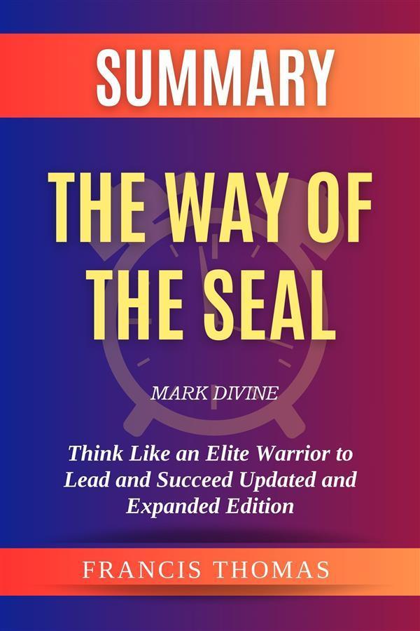 Summary of The Way of the SEAL by Mark Divine:Think Like an Elite Warrior to Lead and Succeed