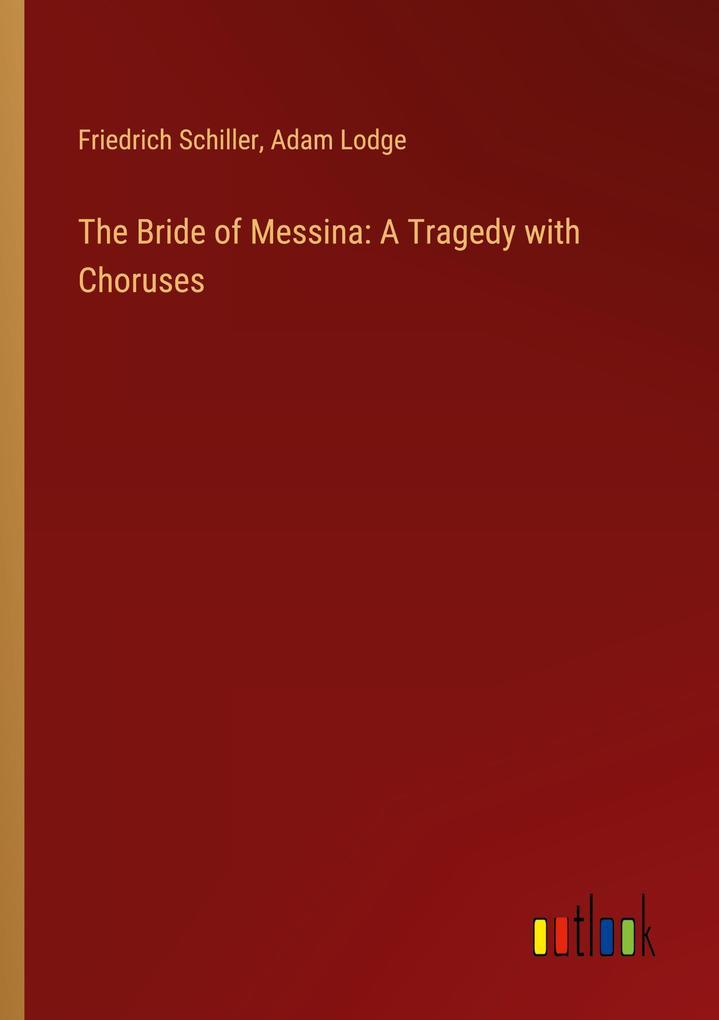 The Bride of Messina: A Tragedy with Choruses