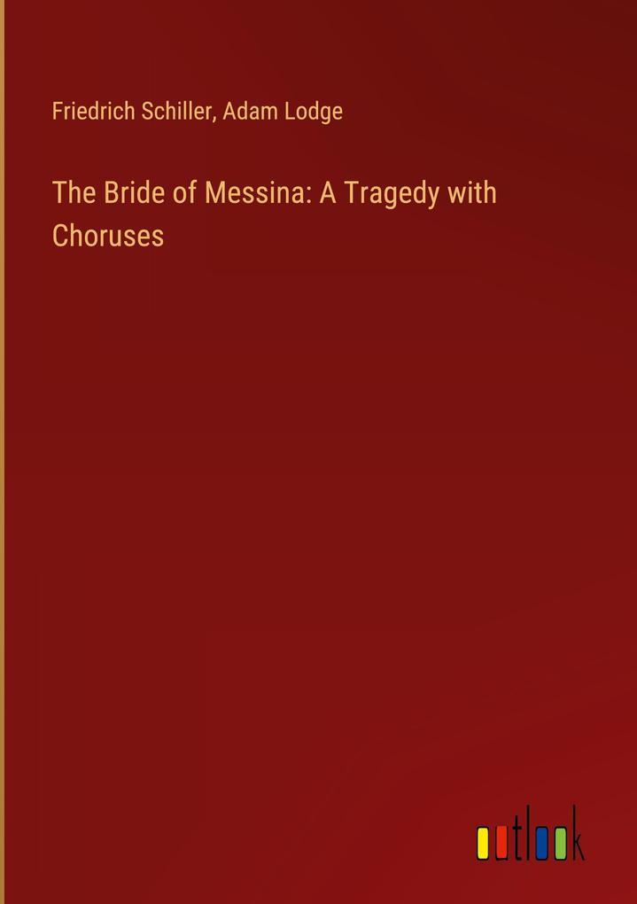 The Bride of Messina: A Tragedy with Choruses