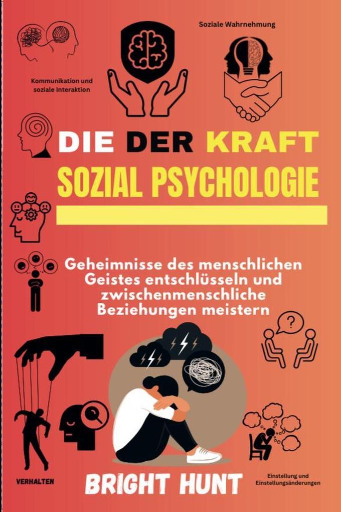 Die Kraft der Sozial psychologie: Geheimnisse des menschlichen Geistes entschlüsseln und zwischenmenschliche Beziehungen meistern