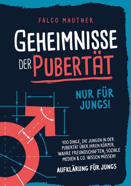 Geheimnisse der Pubertät - Nur für Jungs! 100 Dinge, die Jungen in der Pubertät über ihren Körper, wahre Freundschaften, soziale Medien & Co. wissen müssen! Aufklärung für Jungs