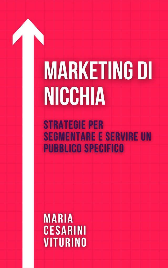 Marketing Di Nicchia: Strategie Per Segmentare E Servire Un Pubblico Specifico (Marketing 360°: Il Potere del Marketing Moderno)