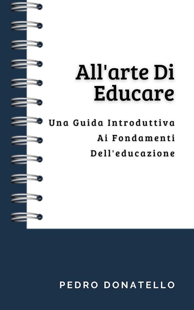 All'arte Di Educare: Una Guida Introduttiva Ai Fondamenti Dell'educazione (Educazione Innovativa: Strategie, Sfide e Soluzioni nella Pedagogia)