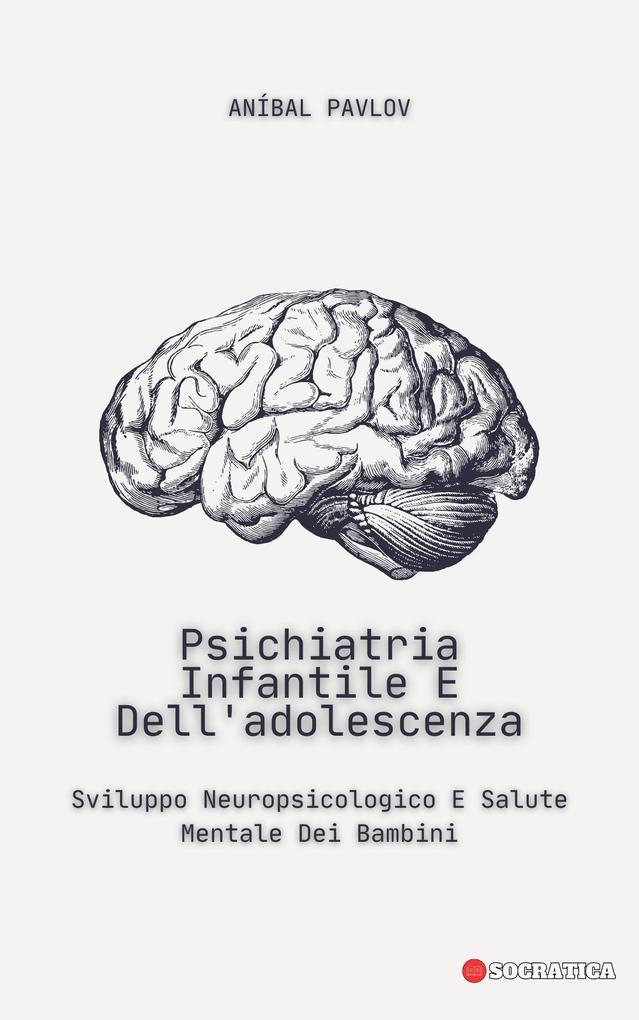 Psichiatria Infantile E Dell'adolescenza: Sviluppo Neuropsicologico E Salute Mentale Dei Bambini (La Mente Umana: Un Approccio Complessivo alla Psichiatria in Tutte le Fasi della Vita)