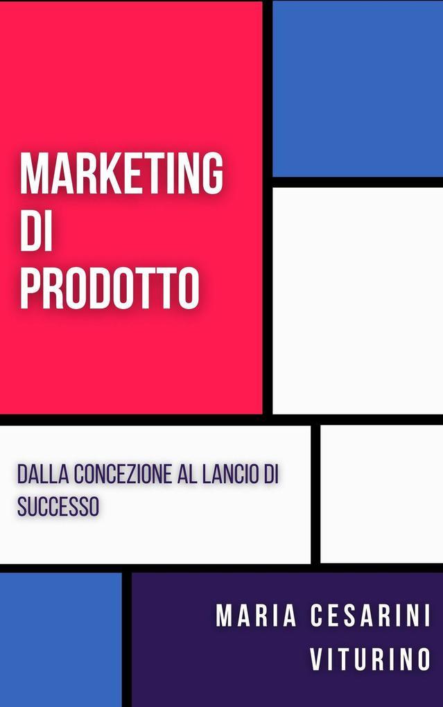 Marketing Di Prodotto: Dalla Concezione Al Lancio Di Successo (Marketing 360°: Il Potere del Marketing Moderno)