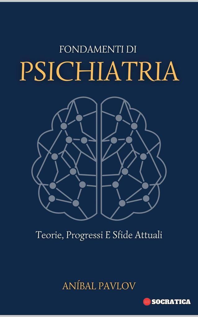 Fondamenti Di Psichiatria: Teorie, Progressi E Sfide Attuali (La Mente Umana: Un Approccio Complessivo alla Psichiatria in Tutte le Fasi della Vita)