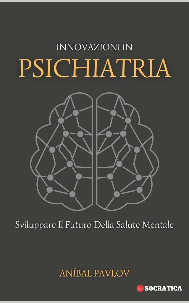 Innovazioni In Psichiatria: Sviluppare Il Futuro Della Salute Mentale (La Mente Umana: Un Approccio Complessivo alla Psichiatria in Tutte le Fasi della Vita)