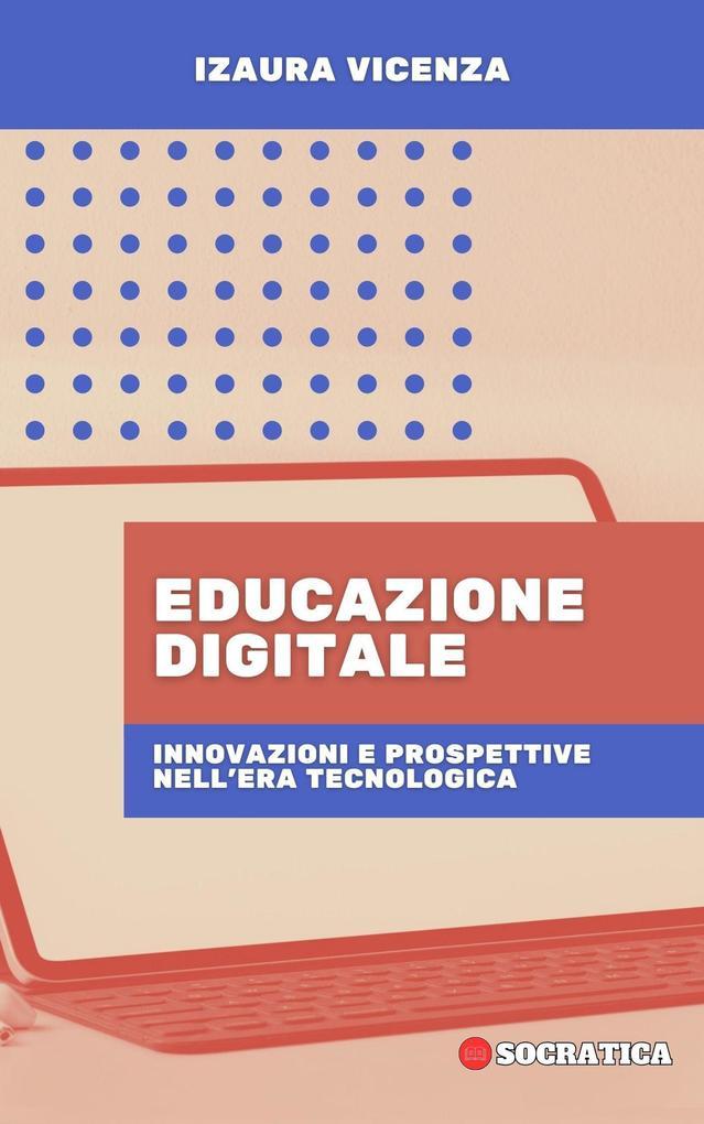 Educazione Digitale: Innovazioni E Prospettive Nell'era Tecnologica (Educazione Innovativa: Strategie, Sfide e Soluzioni nella Pedagogia)