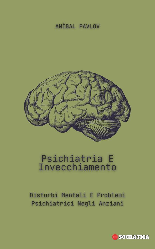 Psichiatria E Invecchiamento: Disturbi Mentali E Problemi Psichiatrici Negli Anziani (La Mente Umana: Un Approccio Complessivo alla Psichiatria in Tutte le Fasi della Vita)