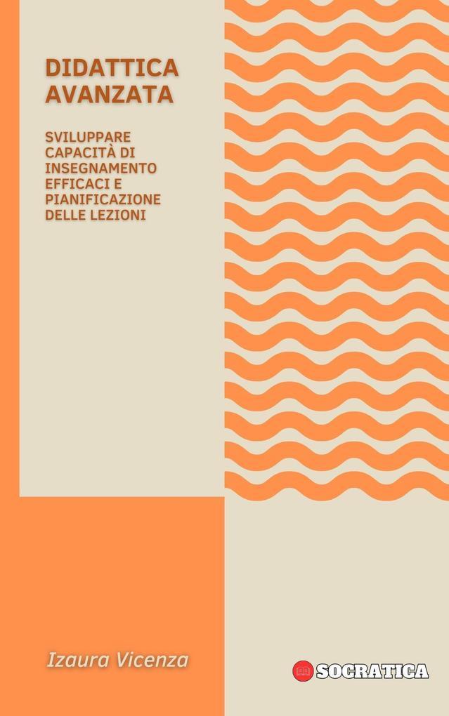 Didattica Avanzata: Sviluppare Capacità Di Insegnamento Efficaci E Pianificazione Delle Lezioni (Educazione Innovativa: Strategie, Sfide e Soluzioni nella Pedagogia)