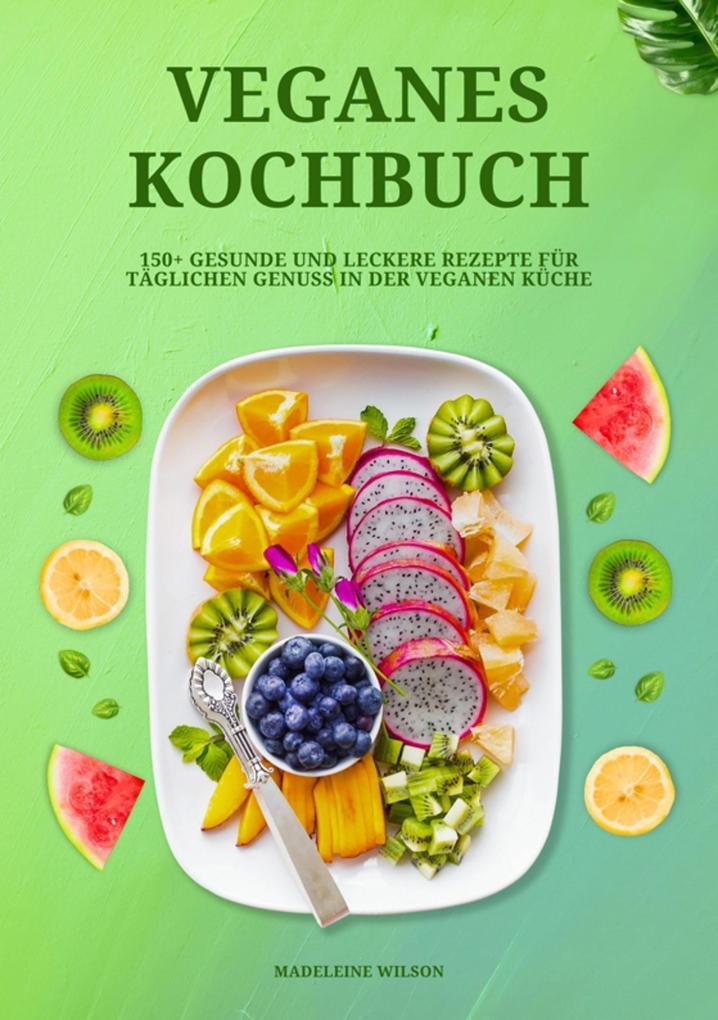 Veganes Kochbuch: 150+ gesunde und leckere Rezepte für täglichen Genuss in der veganen Küche