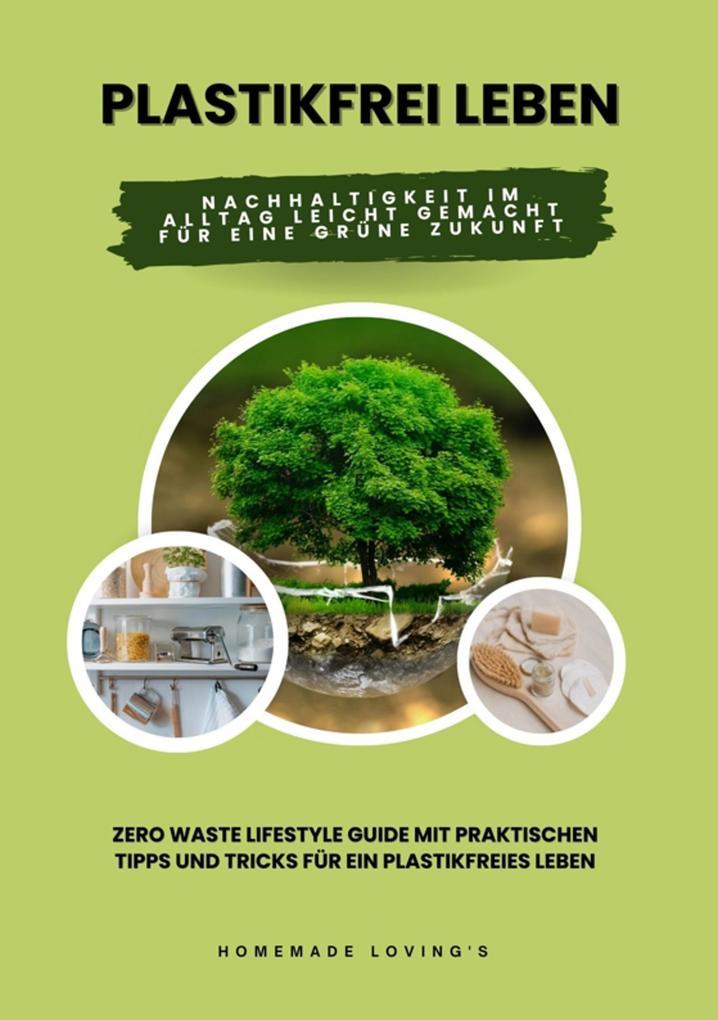 Plastikfrei leben: Nachhaltigkeit im Alltag leicht gemacht für eine grüne Zukunft (Zero Waste Lifestyle Guide mit praktischen Tipps und Tricks für ein plastikfreies Leben)