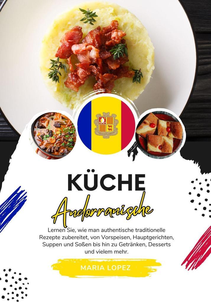 Küche Andorranische: Lernen sie, wie man Authentische Traditionelle Rezepte Zubereitet, von Vorspeisen, Hauptgerichten, Suppen und Soßen bis hin zu Getränken, Desserts und vielem mehr (Weltgeschmack: Eine kulinarische Reise)