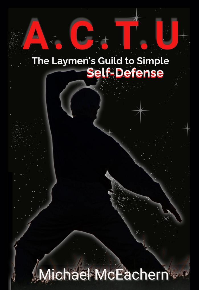 A. C.T. U: A Layman's Guide to Simple Self-Defense