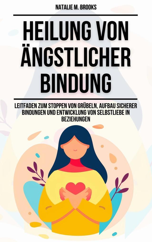 Heilung von ängstlicher Bindung: Leitfaden zum Stoppen von Grübeln, Aufbau sicherer Bindungen und Entwicklung von Selbstliebe in Beziehungen